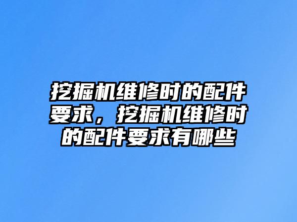 挖掘機維修時的配件要求，挖掘機維修時的配件要求有哪些