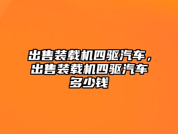 出售裝載機四驅(qū)汽車，出售裝載機四驅(qū)汽車多少錢