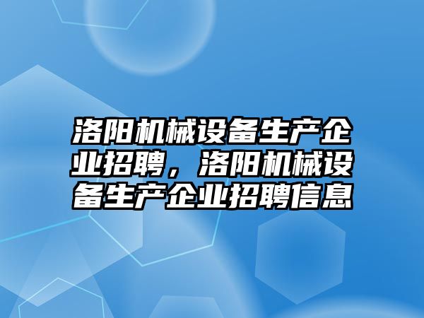 洛陽機(jī)械設(shè)備生產(chǎn)企業(yè)招聘，洛陽機(jī)械設(shè)備生產(chǎn)企業(yè)招聘信息