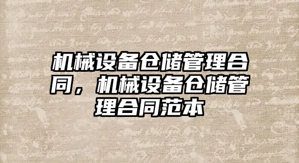 機械設備倉儲管理合同，機械設備倉儲管理合同范本