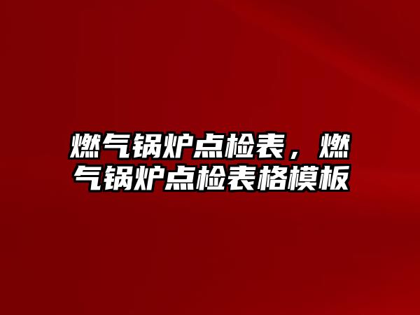 燃?xì)忮仩t點檢表，燃?xì)忮仩t點檢表格模板