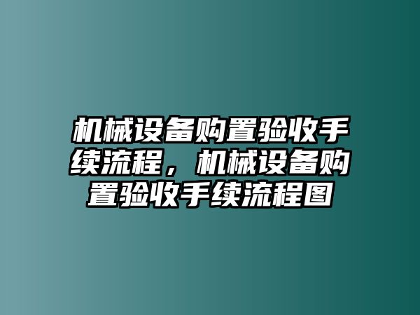 機械設備購置驗收手續流程，機械設備購置驗收手續流程圖