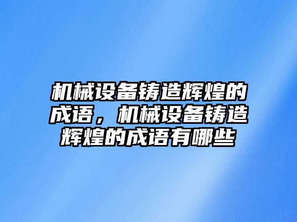 機械設(shè)備鑄造輝煌的成語，機械設(shè)備鑄造輝煌的成語有哪些