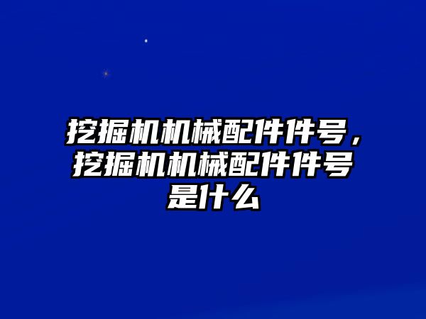 挖掘機機械配件件號，挖掘機機械配件件號是什么