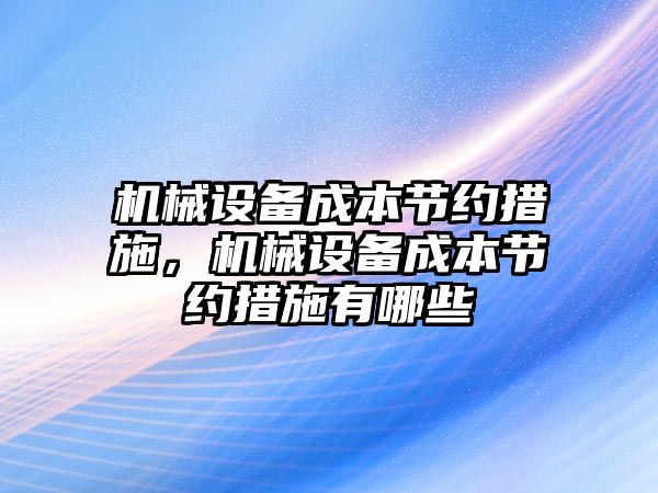 機械設備成本節約措施，機械設備成本節約措施有哪些