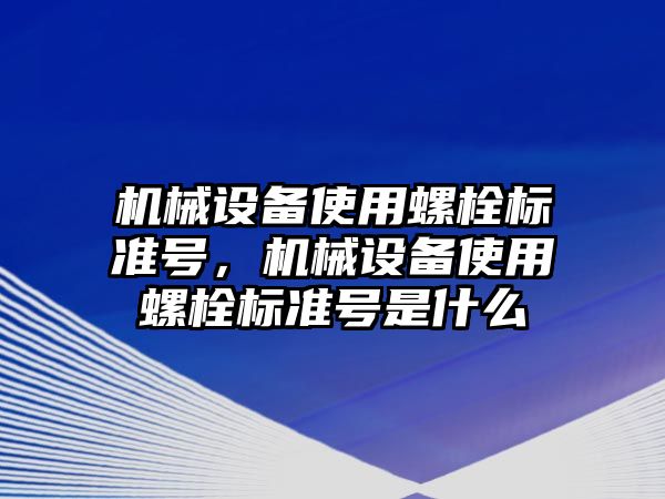 機械設(shè)備使用螺栓標(biāo)準(zhǔn)號，機械設(shè)備使用螺栓標(biāo)準(zhǔn)號是什么