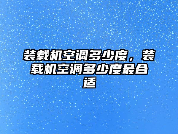 裝載機空調多少度，裝載機空調多少度最合適