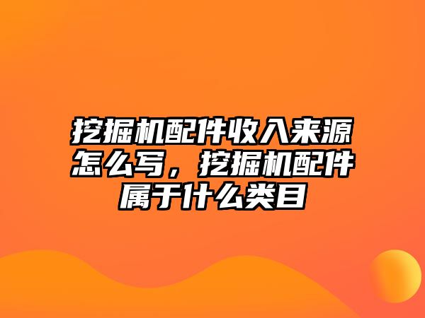 挖掘機配件收入來源怎么寫，挖掘機配件屬于什么類目