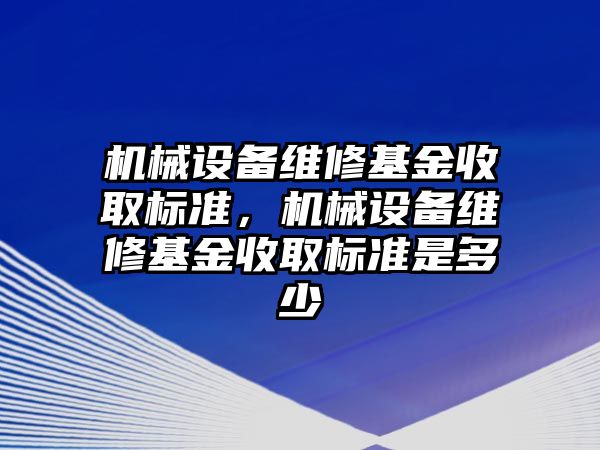 機械設備維修基金收取標準，機械設備維修基金收取標準是多少