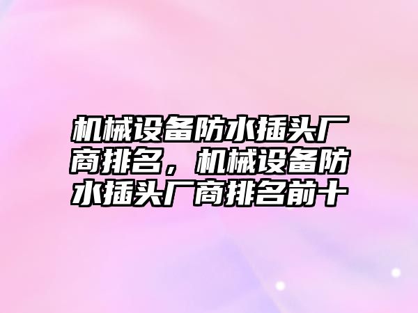 機械設備防水插頭廠商排名，機械設備防水插頭廠商排名前十