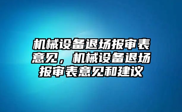 機(jī)械設(shè)備退場(chǎng)報(bào)審表意見(jiàn)，機(jī)械設(shè)備退場(chǎng)報(bào)審表意見(jiàn)和建議