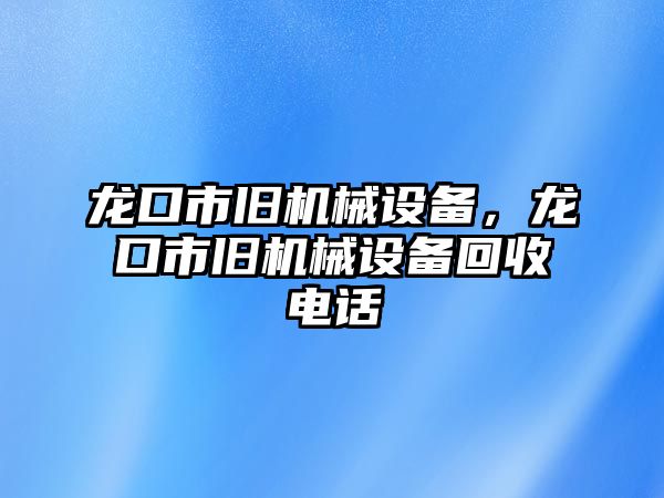 龍口市舊機(jī)械設(shè)備，龍口市舊機(jī)械設(shè)備回收電話(huà)