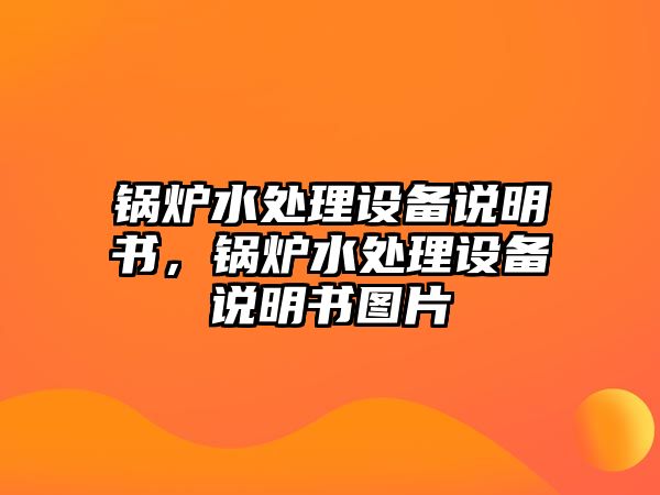 鍋爐水處理設(shè)備說明書，鍋爐水處理設(shè)備說明書圖片