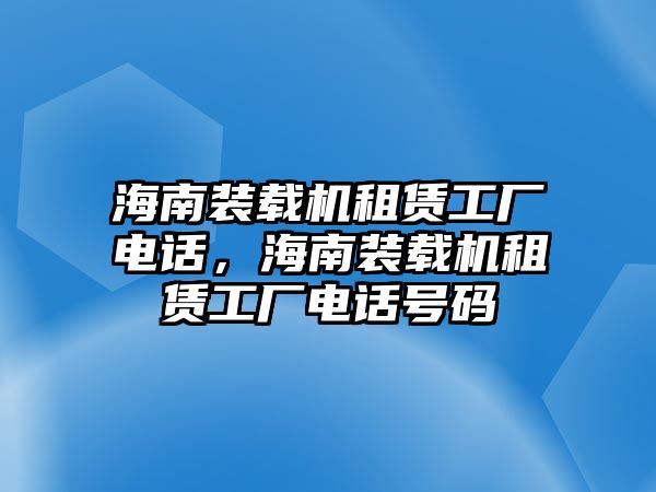 海南裝載機租賃工廠電話，海南裝載機租賃工廠電話號碼