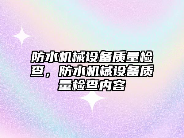 防水機械設備質量檢查，防水機械設備質量檢查內容