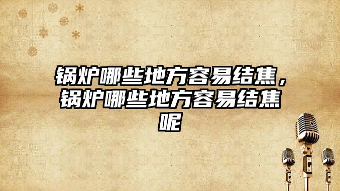 鍋爐哪些地方容易結(jié)焦，鍋爐哪些地方容易結(jié)焦呢