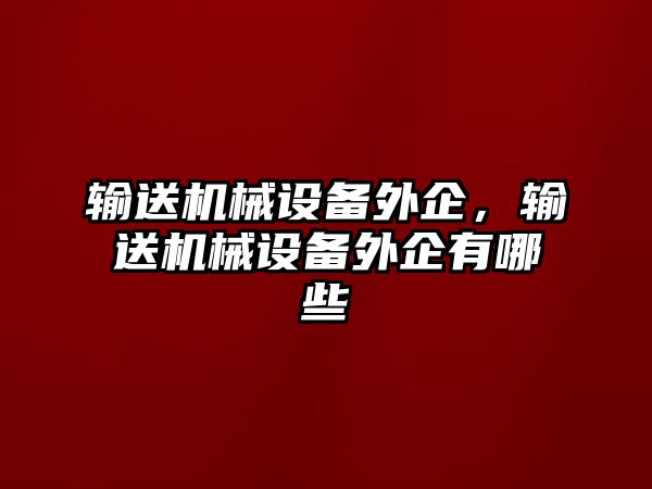 輸送機械設備外企，輸送機械設備外企有哪些