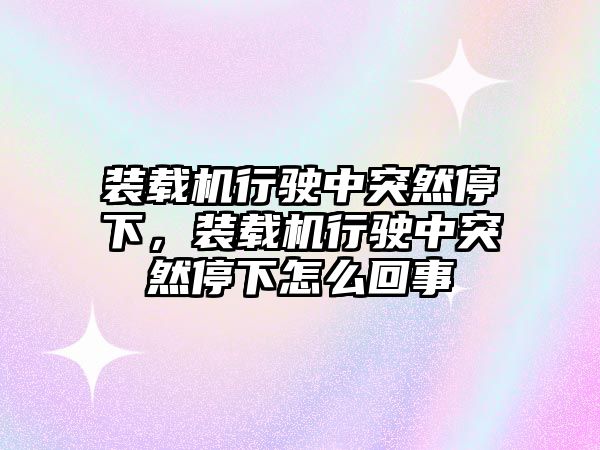 裝載機行駛中突然停下，裝載機行駛中突然停下怎么回事