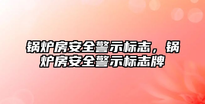 鍋爐房安全警示標志，鍋爐房安全警示標志牌