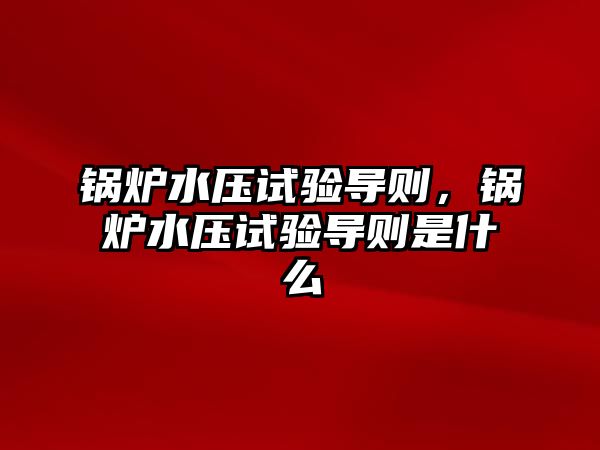 鍋爐水壓試驗導(dǎo)則，鍋爐水壓試驗導(dǎo)則是什么