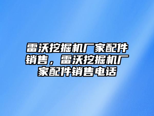 雷沃挖掘機廠家配件銷售，雷沃挖掘機廠家配件銷售電話