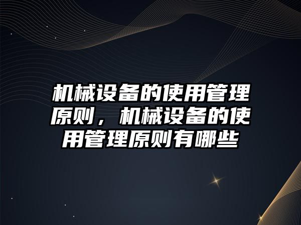 機(jī)械設(shè)備的使用管理原則，機(jī)械設(shè)備的使用管理原則有哪些