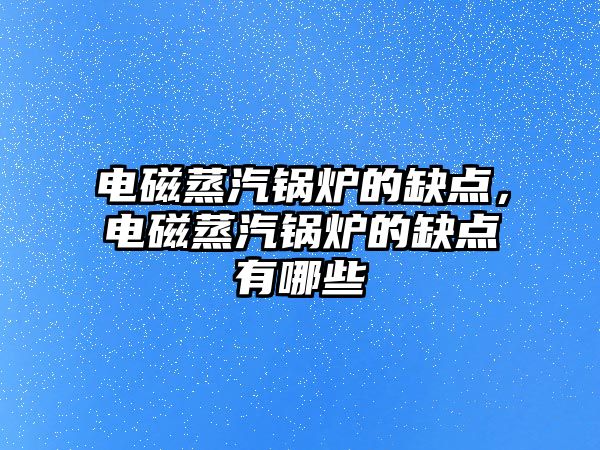 電磁蒸汽鍋爐的缺點，電磁蒸汽鍋爐的缺點有哪些