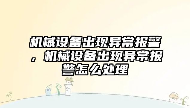 機械設備出現異常報警，機械設備出現異常報警怎么處理