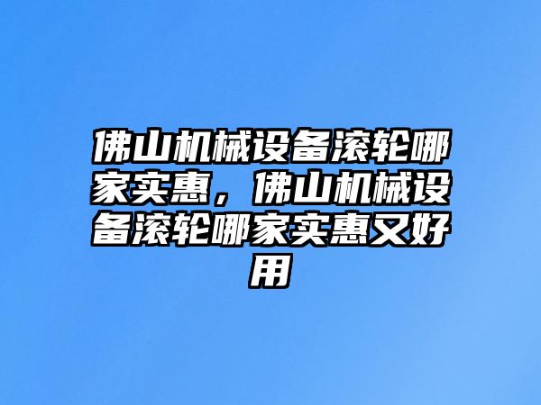 佛山機械設備滾輪哪家實惠，佛山機械設備滾輪哪家實惠又好用