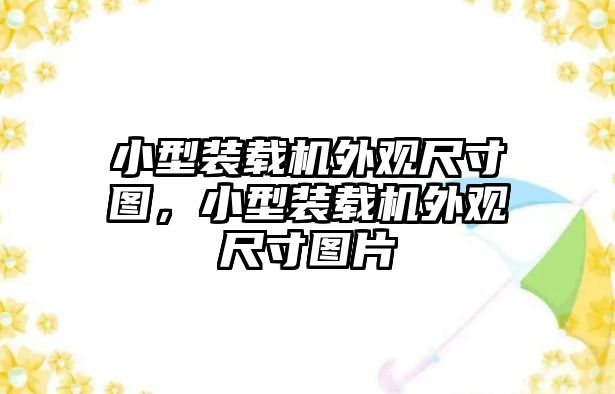 小型裝載機外觀尺寸圖，小型裝載機外觀尺寸圖片