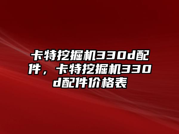 卡特挖掘機330d配件，卡特挖掘機330d配件價格表