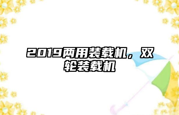 2019兩用裝載機，雙輪裝載機