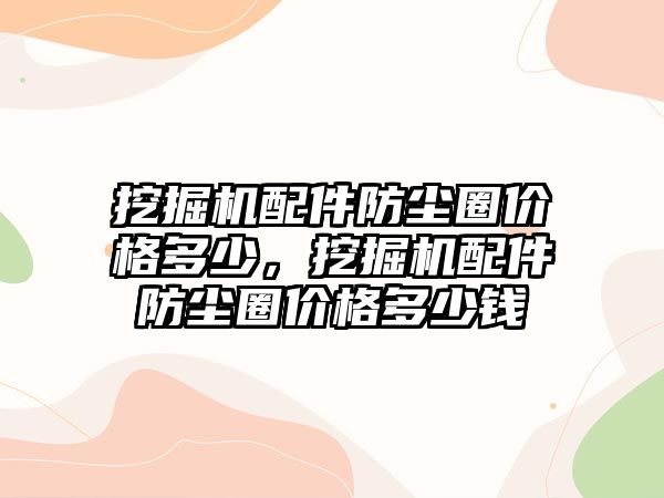 挖掘機配件防塵圈價格多少，挖掘機配件防塵圈價格多少錢