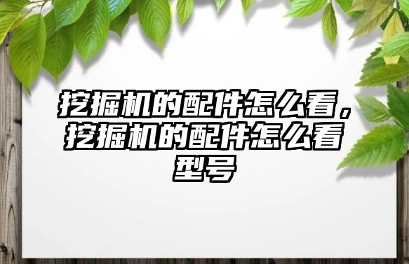 挖掘機的配件怎么看，挖掘機的配件怎么看型號