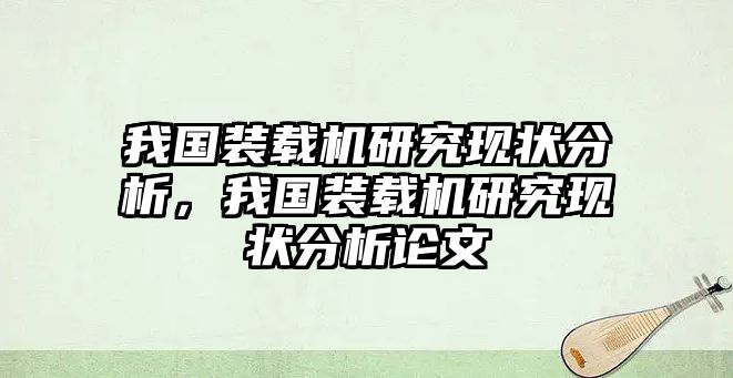 我國裝載機研究現狀分析，我國裝載機研究現狀分析論文