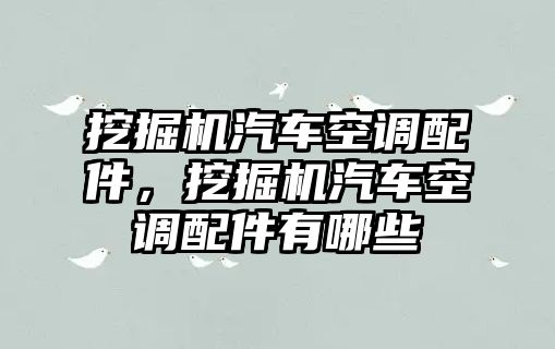 挖掘機(jī)汽車空調(diào)配件，挖掘機(jī)汽車空調(diào)配件有哪些