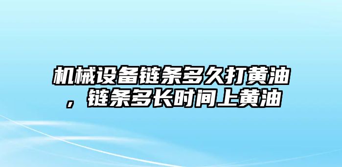 機械設備鏈條多久打黃油，鏈條多長時間上黃油