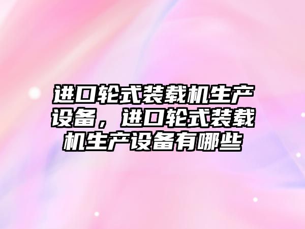 進口輪式裝載機生產設備，進口輪式裝載機生產設備有哪些