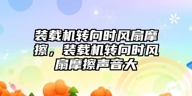 裝載機轉向時風扇摩擦，裝載機轉向時風扇摩擦聲音大