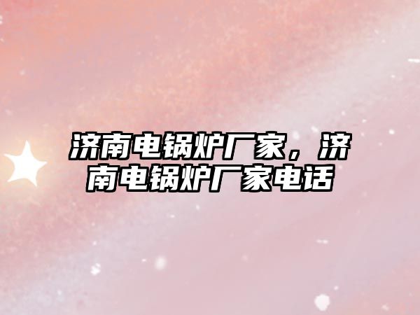 濟南電鍋爐廠家，濟南電鍋爐廠家電話