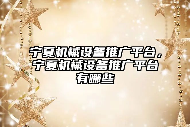 寧夏機械設備推廣平臺，寧夏機械設備推廣平臺有哪些