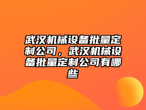 武漢機械設備批量定制公司，武漢機械設備批量定制公司有哪些