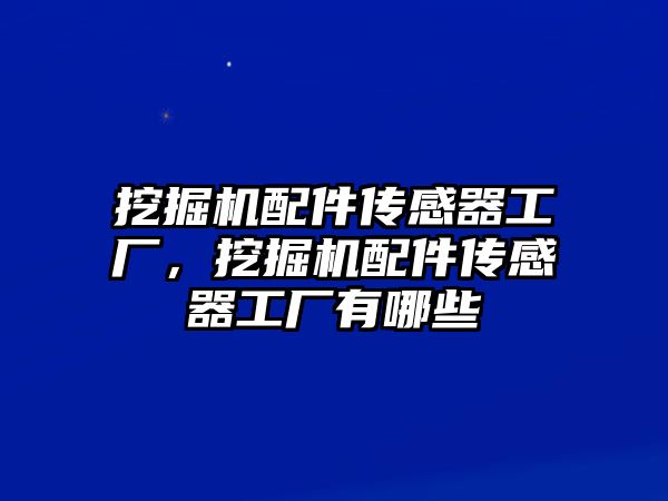 挖掘機配件傳感器工廠，挖掘機配件傳感器工廠有哪些