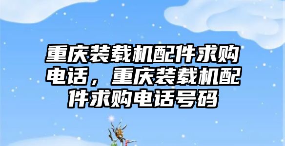 重慶裝載機配件求購電話，重慶裝載機配件求購電話號碼