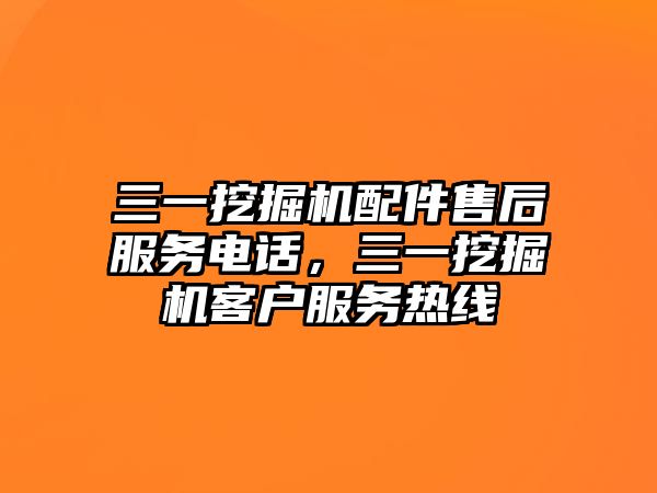 三一挖掘機配件售后服務電話，三一挖掘機客戶服務熱線