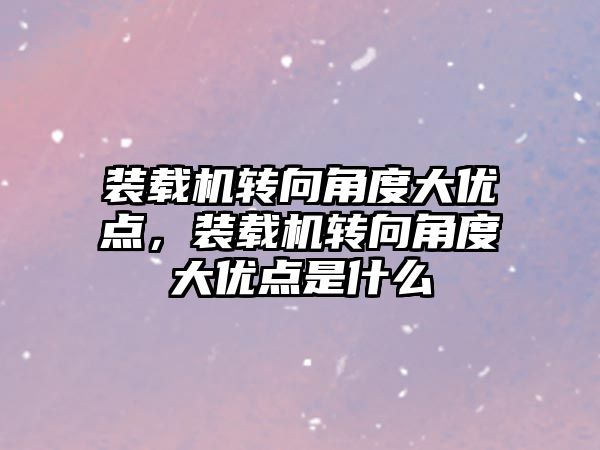 裝載機轉向角度大優點，裝載機轉向角度大優點是什么