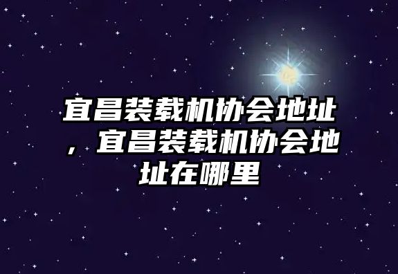 宜昌裝載機(jī)協(xié)會(huì)地址，宜昌裝載機(jī)協(xié)會(huì)地址在哪里