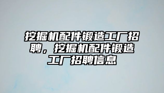 挖掘機(jī)配件鍛造工廠招聘，挖掘機(jī)配件鍛造工廠招聘信息