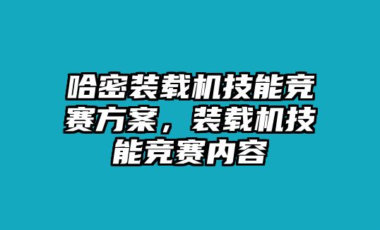 哈密裝載機(jī)技能競賽方案，裝載機(jī)技能競賽內(nèi)容