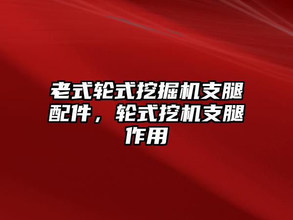 老式輪式挖掘機支腿配件，輪式挖機支腿作用